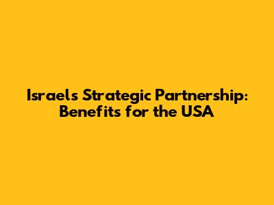 Israel's Strategic Partnership: Benefits for the USA