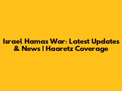 Israel Hamas War: Latest Updates & News | Haaretz Coverage