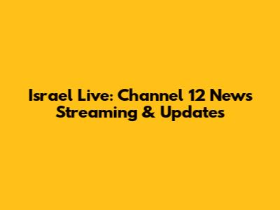 Israel Live: Channel 12 News Streaming & Updates