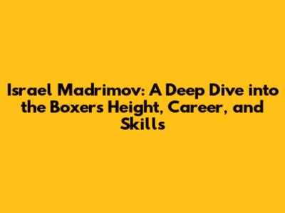 Israel Madrimov: A Deep Dive into the Boxer's Height, Career, and Skills