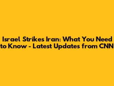 Israel Strikes Iran: What You Need to Know - Latest Updates from CNN