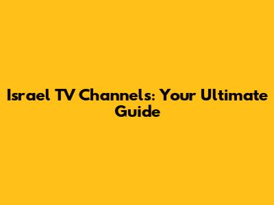 Israel TV Channels: Your Ultimate Guide