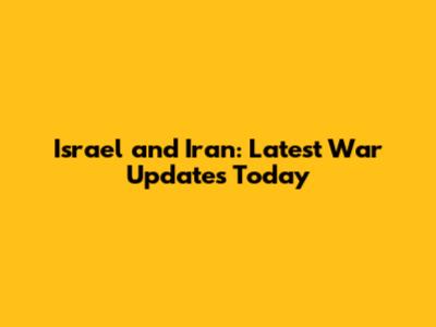 Israel and Iran: Latest War Updates Today