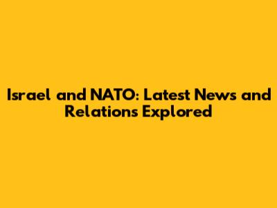 Israel and NATO: Latest News and Relations Explored