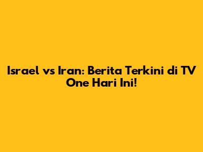 Israel vs Iran: Berita Terkini di TV One Hari Ini!