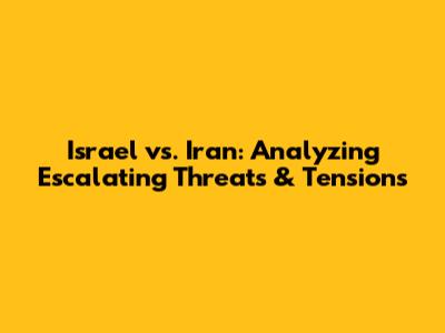 Israel vs. Iran: Analyzing Escalating Threats & Tensions