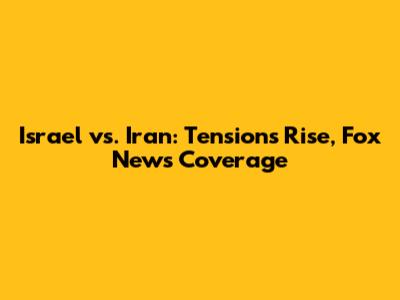 Israel vs. Iran: Tensions Rise, Fox News Coverage