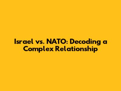 Israel vs. NATO: Decoding a Complex Relationship
