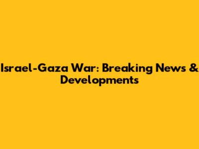 Israel-Gaza War: Breaking News & Developments