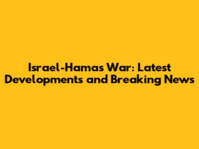 Israel-Hamas War: Latest Developments and Breaking News