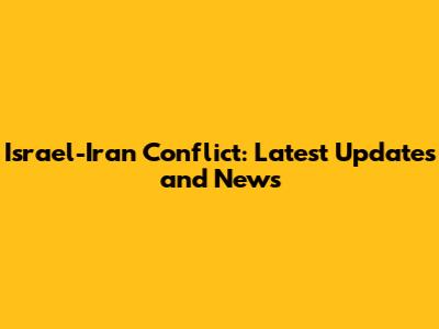 Israel-Iran Conflict: Latest Updates and News