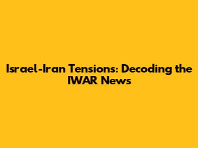 Israel-Iran Tensions: Decoding the IWAR News