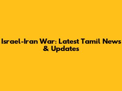 Israel-Iran War: Latest Tamil News & Updates