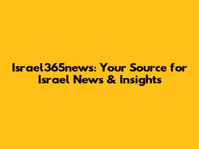 Israel365news: Your Source for Israel News & Insights