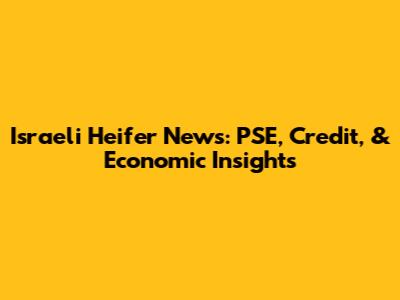 Israeli Heifer News: PSE, Credit, & Economic Insights