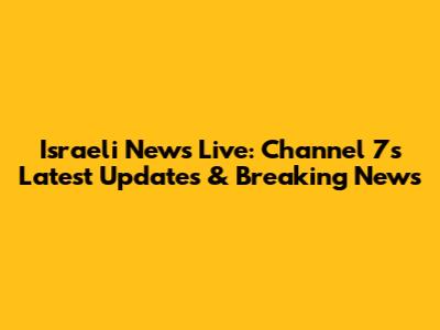 Israeli News Live: Channel 7's Latest Updates & Breaking News
