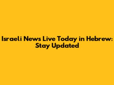 Israeli News Live Today in Hebrew: Stay Updated