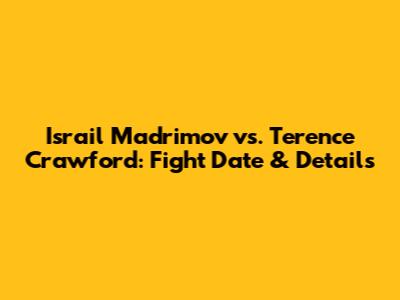 Israil Madrimov vs. Terence Crawford: Fight Date & Details