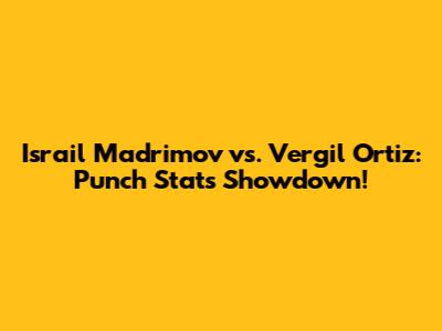 Israil Madrimov vs. Vergil Ortiz: Punch Stats Showdown!