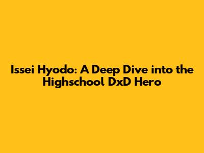 Issei Hyodo: A Deep Dive into the Highschool DxD Hero