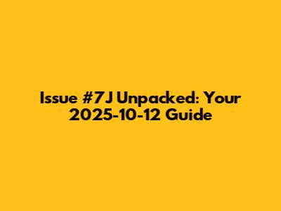 Issue #7J Unpacked: Your 2025-10-12 Guide