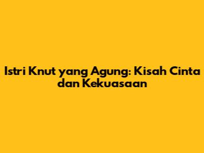 Istri Knut yang Agung: Kisah Cinta dan Kekuasaan