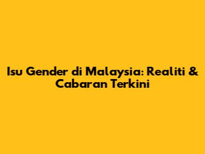 Isu Gender di Malaysia: Realiti & Cabaran Terkini