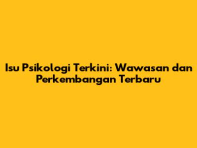 Isu Psikologi Terkini: Wawasan dan Perkembangan Terbaru
