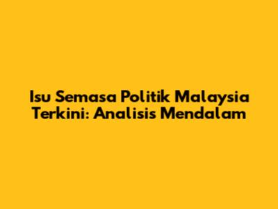 Isu Semasa Politik Malaysia Terkini: Analisis Mendalam