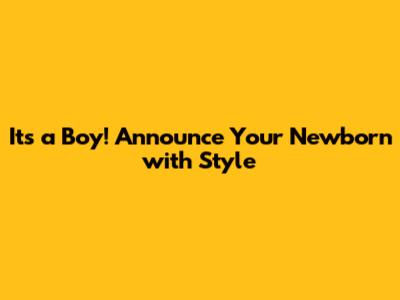 It's a Boy! Announce Your Newborn with Style