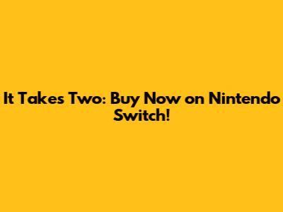 It Takes Two: Buy Now on Nintendo Switch!