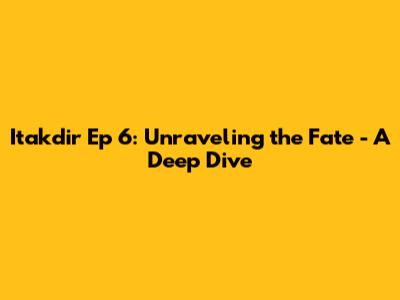 Itakdir Ep 6: Unraveling the Fate - A Deep Dive