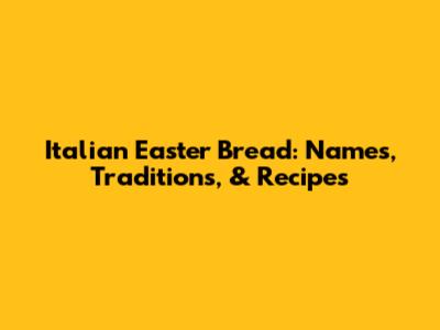 Italian Easter Bread: Names, Traditions, & Recipes