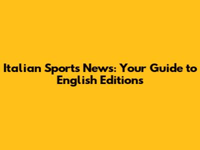 Italian Sports News: Your Guide to English Editions