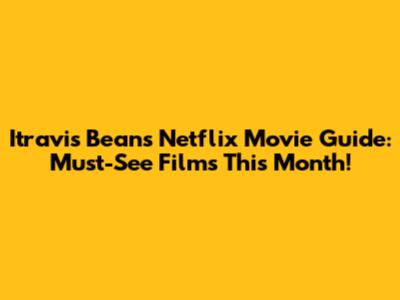 Itravis Bean's Netflix Movie Guide: Must-See Films This Month!