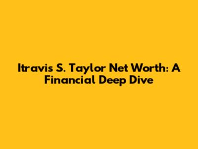 Itravis S. Taylor Net Worth: A Financial Deep Dive
