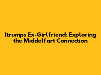 Itrump's Ex-Girlfriend: Exploring the Middelfart Connection