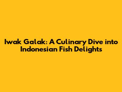 Iwak Galak: A Culinary Dive into Indonesian Fish Delights