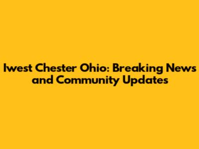 Iwest Chester Ohio: Breaking News and Community Updates