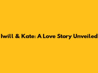 Iwill & Kate: A Love Story Unveiled