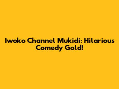 Iwoko Channel Mukidi: Hilarious Comedy Gold!