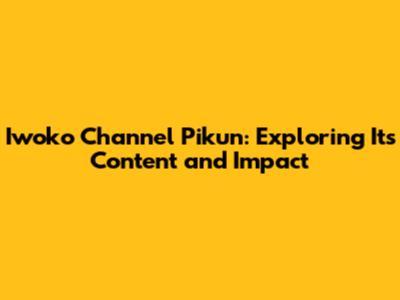 Iwoko Channel Pikun: Exploring Its Content and Impact