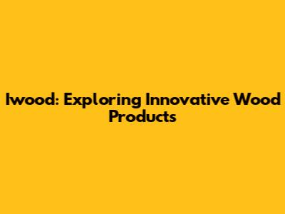 Iwood: Exploring Innovative Wood Products