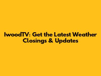 IwoodTV: Get the Latest Weather Closings & Updates