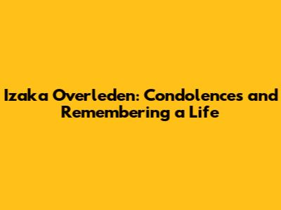 Izaka Overleden: Condolences and Remembering a Life