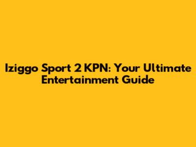 Iziggo Sport 2 KPN: Your Ultimate Entertainment Guide