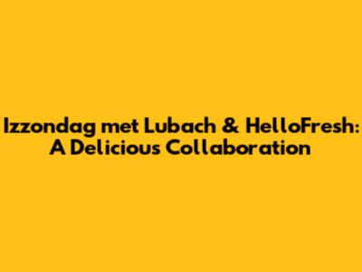 Izzondag met Lubach & HelloFresh: A Delicious Collaboration