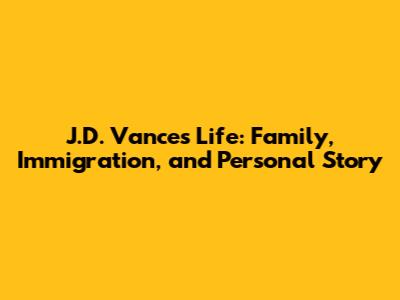 J.D. Vance's Life: Family, Immigration, and Personal Story
