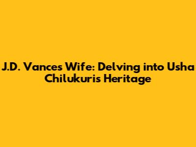 J.D. Vance's Wife: Delving into Usha Chilukuri's Heritage