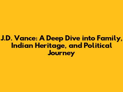 J.D. Vance: A Deep Dive into Family, Indian Heritage, and Political Journey